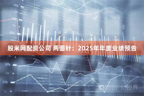 股米网配资公司 两面针：2025年年度业绩预告