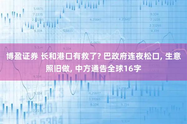 博盈证券 长和港口有救了? 巴政府连夜松口, 生意照旧做, 中方通告全球16字