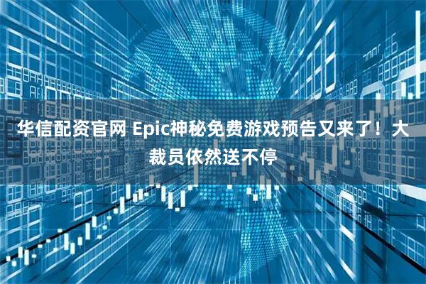 华信配资官网 Epic神秘免费游戏预告又来了！大裁员依然送不停